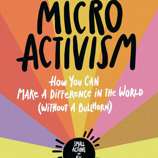 Micro Activism: How You Can Make a Difference in the World (Without a Bullhorn)