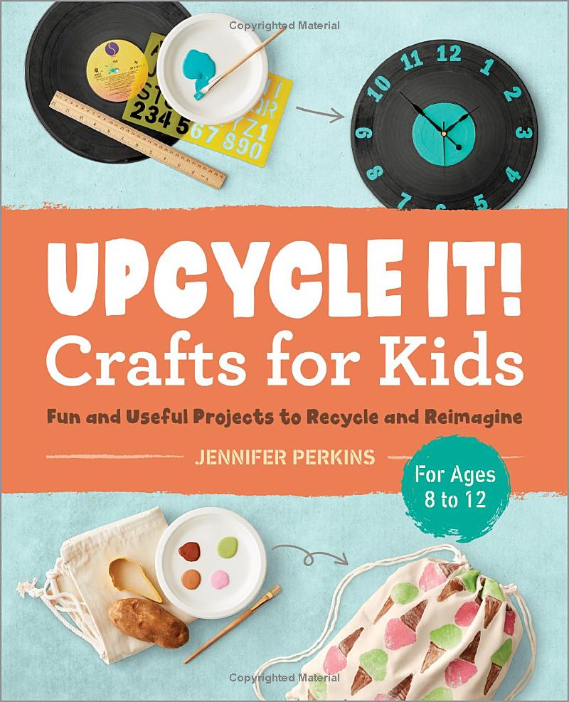 Upcycle It! Crafts for Kids: Fun and Useful Projects to Recycle and Reimagine